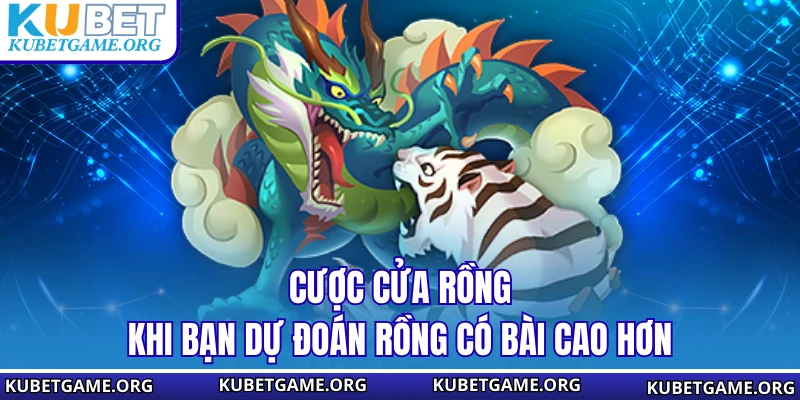 Cược cửa Rồng khi bạn dự đoán rồng có bài cao hơn