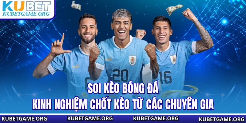 Soi Kèo Bóng Đá - Kinh Nghiệm Chốt Kèo Từ Các Chuyên Gia